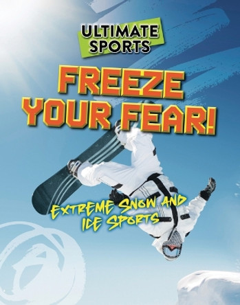 Freeze Your Fear!: Extreme Snow and Ice Sports by Sarah Eason 9781915761620