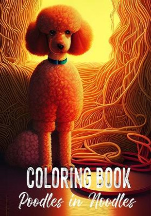 Poodles in Noodles - Coloring Book: Quirky Grayscale Illustrations for Adults and Teens by Alex Dee 9798354786503
