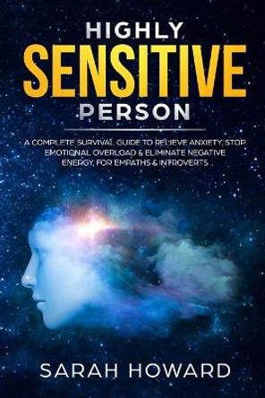 Highly Sensitive Person: A complete Survival Guide to Relieve Anxiety, Stop Emotional Overload & Eliminate Negative Energy, for Empaths & Introverts by Sarah Howard 9781989626009