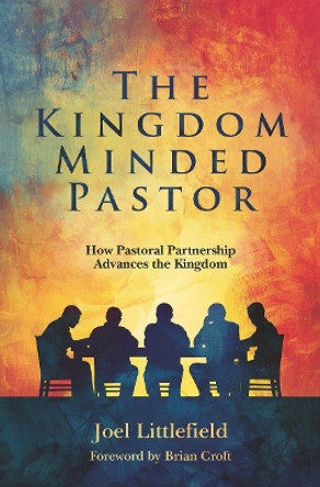 The Kingdom–Minded Pastor: How Pastoral Partnership Advances the Kingdom by Joel Littlefield 9781527111707