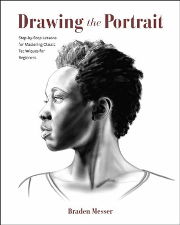 Drawing the Portrait : Step-by-Step Lessons for Mastering Classic Techniques for Beginners by Braden Messer 9798888141403