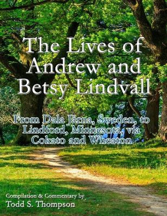 The Lives of Andrew and Betsy Lindvall: From Dala Järna, Sweden, to Lindford, Minnesota, via Cokato and Wheaton by Todd S Thompson 9798717011471