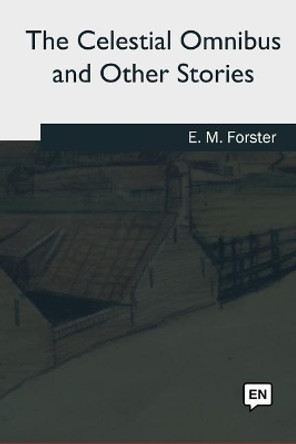 The Celestial Omnibus and Other Stories by E M Forster 9781979840989
