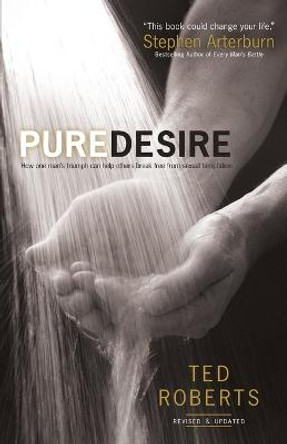 Pure Desire: How One Man's Triumph Can Help Others Break Free From Sexual Temptation by Ted Roberts
