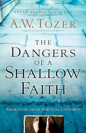 The Dangers of a Shallow Faith: Awakening from Spiritual Lethargy by A.W. Tozer