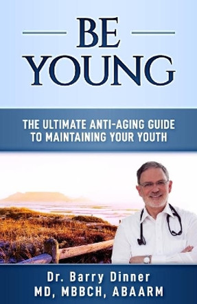 Be Young: The Ultimate Anti-Aging Guide to Maintaining Your Youth by Barry Dinner 9781732888425