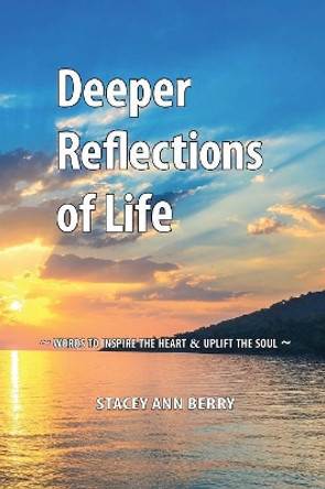 Deeper Reflections of Life: Words to Inspire the Heart and Uplift the Soul by Stacey Ann Berry 9781926926933