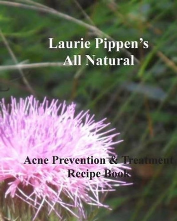 LAURIE PIPPEN'S ALL NATURAL Acne Prevention & Treatment Recipe Book by Laurie Pippen 9781933039602