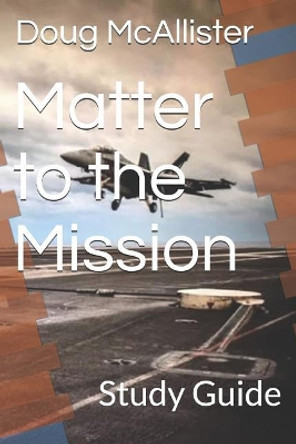 Matter to the Mission: Study Guide by Doug McAllister 9781726741941