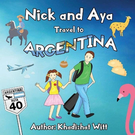 Nick and Aya Travel to Argentina by Khadizhat Witt 9781728759500