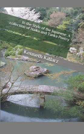 In the Style of the Japanese: A Collection of Haiku and Tanka Poetry by Kenneth Kitlarz 9781729145234