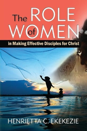 The ROLE of WOMEN: in Making Effective Disciples for Christ by Eunice T Turner 9781732159709