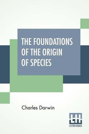 The Foundations Of The Origin Of Species: Two Essays Written In 1842 And 1844, Edited By His Son Francis Darwin by Charles Darwin 9789390215720
