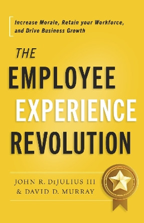 The Employee Experience Revolution: Increase Morale, Retain Your Workforce, and Drive Business Growth by John R Dijulius 9798886451924