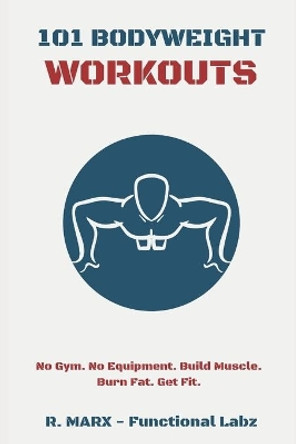 101 Bodyweight Workouts: Fun, functional, and highly effective home workouts to help you lose weight, build muscle, and improve overall fitness. by Ryan Marx 9798629115748