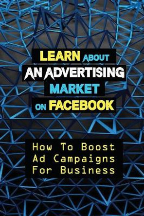 Learn About An Advertising Market On Facebook: How To Boost Ad Campaigns For Business: Sell On E-Commerce by Caleb Stephensen 9798462534829