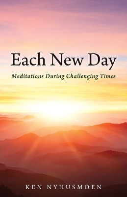 Each New Day: Meditations During Challenging Times by Ken Nyhusmoen 9781627878913