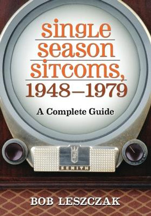 Single Season Sitcoms, 1948-1979: A Complete Guide by Bob Leszczak 9780786468126