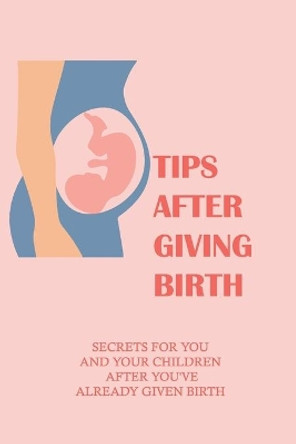 Tips After Giving Birth: Secrets For You And Your Children After You've Already Given Birth: Ways To Relax During Labor by Refugio Demesa 9798504879826