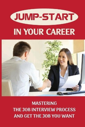 Jump-Start In Your Career: Mastering The Job Interview Process And Get The Job You Want: Mastering The Job Interview Process by Sheldon Deeds 9798546947910