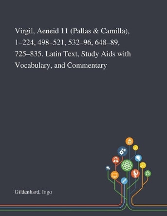 Virgil, Aeneid 11 (Pallas & Camilla), 1-224, 498-521, 532-96, 648-89, 725-835. Latin Text, Study Aids With Vocabulary, and Commentary by Ingo Gildenhard 9781013292286