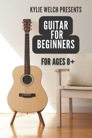 Guitar for Beginners by Kylie Welch: 10 easy to follow guitar lessons for ages 8+ by Kylie Welch-Herekiuha 9798858094845