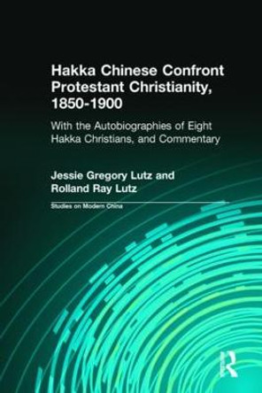 Hakka Chinese Confront Protestant Christianity, 1850-1900: With the Autobiographies of Eight Hakka Christians, and Commentary by Jessie Gregory Lutz