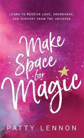 Make Space for Magic: Learn to Receive Love, Abundance, and Support from the Universe by Patty Lennon 9798987005101