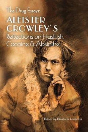 The Drug Essays: Aleister Crowley's Reflections on Hashish, Cocaine & Absinthe by Aleister Crowley 9781946774712