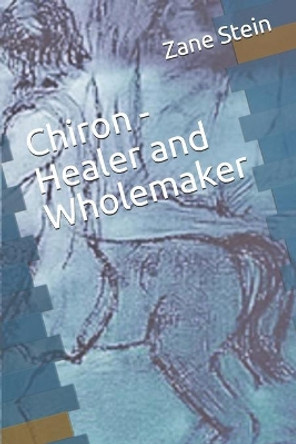 Chiron - Healer and Wholemaker by Zane B Stein 9798642355572
