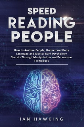 Speed Reading People: How to Analyze People, Understand Body Language and Master Dark Psychology Secrets Through Manipulation and Persuasion Techniques by Ian Hawking 9798644711925