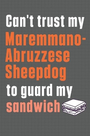 Can't trust my Maremmano-Abruzzese Sheepdog to guard my sandwich: For Maremmano-Abruzzese Sheepdog Breed Fans by Wowpooch Press 9798607015145