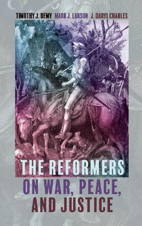 The Reformers on War, Peace, and Justice by Timothy J Demy 9781498206990