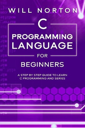 C Programming Language for Beginners: A step by step guide to learn C programming and series by Will Norton 9798636256380