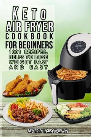 Keto Air Fryer Cookbook for Beginners: 1001 Recipes, Help To Lose Weight Fast And Easy by Beverly Laila Wilson 9798639676437