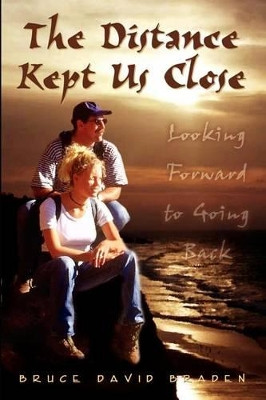 The Distance Kept Us Close: Looking Forward to Going Back by Bruce David Braden 9781403354723