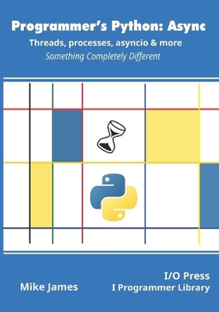 Programmer's Python: Async - Threads, processes, asyncio & more: Something Completely Different by Mike James 9781871962765