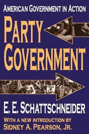 Party Government: American Government in Action by Elmer E. Schattschneider