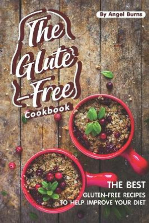 The Gluten-Free Cookbook: The Best Gluten-Free Recipes to Help Improve Your Diet by Angel Burns 9781697461657