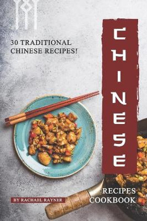 Chinese Recipes Cookbook: 30 Traditional Chinese Recipes! by Rachael Rayner 9781688154971