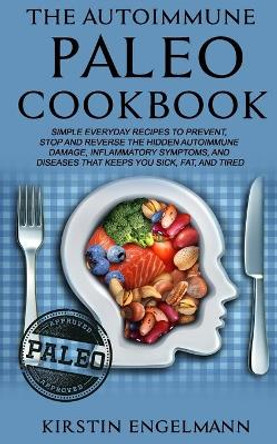 The Autoimmune Paleo Cookbook: Simple Everyday Recipes to Prevent, Stop and Reverse the Hidden Autoimmune Damage, Inflammatory Symptoms, and Diseases That Keeps You Sick, Fat, and Tired by Kirstin Engelmann 9781688163812