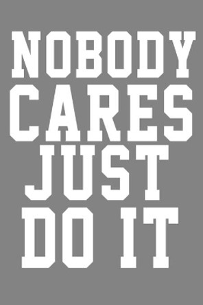 Nobody Cares Just Do it: Nobody Cares Just Do it Inspirational And Motivational quote by Nobody Cares 9781672693271