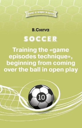 Soccer. Training the Game Episodes Technique, Beginning from Coming Over the Ball in Open Play. by Boris Chirva 9785987241974