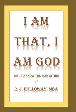 I Am That, I Am God: Get to Know the God Within by R J Holloway 9781982207267