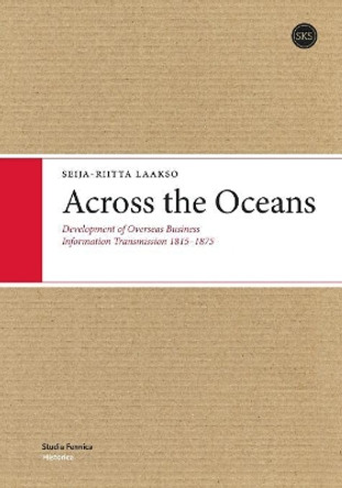 Across the Oceans: Development of Overseas Business Information Transmission 1815-1875 by Seija-Riitta Laakso 9789517469043