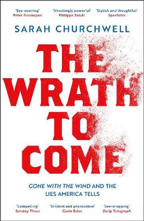 The Wrath to Come: Gone with the Wind and the Lies America Tells by Sarah Churchwell