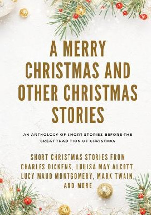 A Merry Christmas and Other Christmas Stories: Short Christmas Stories from Charles Dickens, Louisa May Alcott, Lucy Maud Montgomery, Mark Twain, and more by Louisa May Alcott 9782382740248