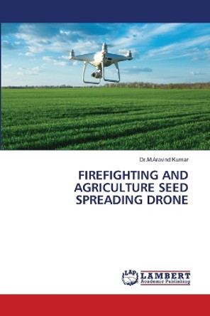 Firefighting and Agriculture Seed Spreading Drone by Dr M Aravind Kumar 9786206154365