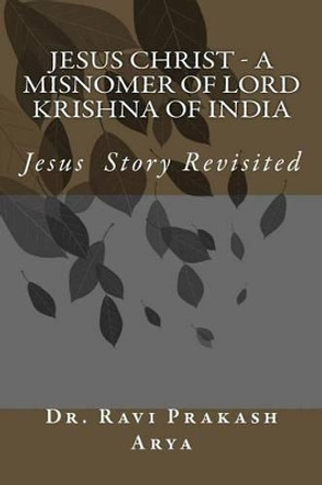 Jesus Christ - A Misnomer of Lord Krishna of India by Ravi Prakash Arya 9788187710608