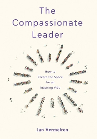 The Compassionate Leader: How to Create the Space for an Inspiring Vibe by Jan Vermeiren 9789082303353
